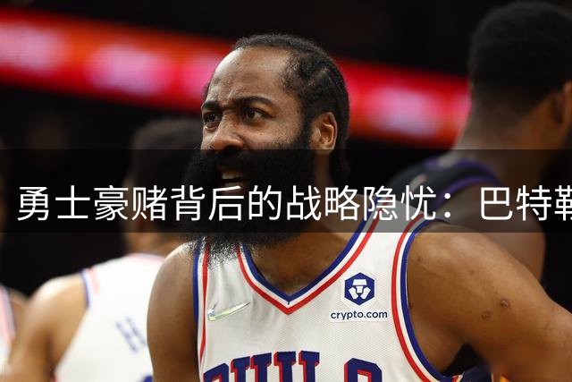 勇士豪赌背后的战略隐忧：巴特勒留队是库里时代最后一搏
