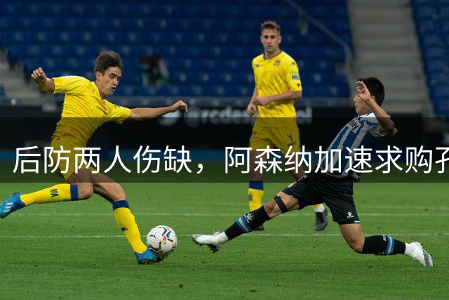 后防两人伤缺，阿森纳加速求购孔萨补强防线