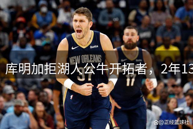 库明加拒湖人公牛开拓者，2年1300万短约入森林狼，自我证明成核心