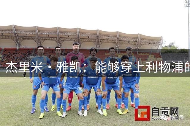 杰里米·雅凯：能够穿上利物浦的球衣，对我来说是莫大的荣誉