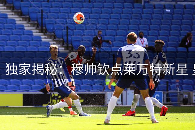 独家揭秘：穆帅钦点莱万特新星 皇马闪电签约背后细节曝光