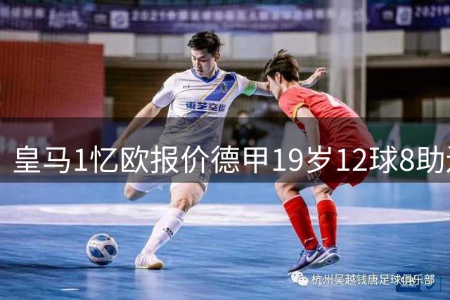 皇马1忆欧报价德甲19岁12球8助边锋，与巴黎、利物浦、阿森纳竞争