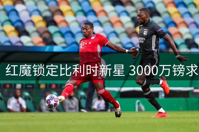 红魔锁定比利时新星 3000万镑求购左路飞翼