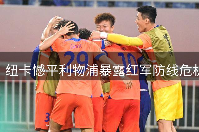 纽卡憾平利物浦暴露红军防线危机 换帅双雄首战各显隐忧