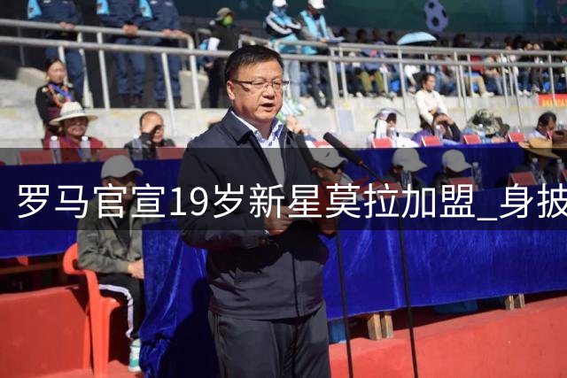 罗马官宣19岁新星莫拉加盟 身披86号战袍