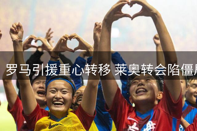 罗马引援重心转移 莱奥转会陷僵局费内巴切否认接触