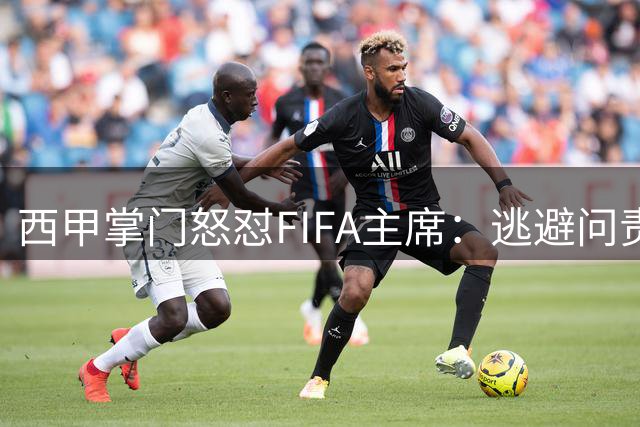 西甲掌门怒怼FIFA主席：逃避问责才是足球发展的最大阻碍