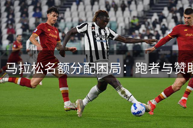 马拉松名额分配困局：跑者与赞助商为何总要"分蛋糕