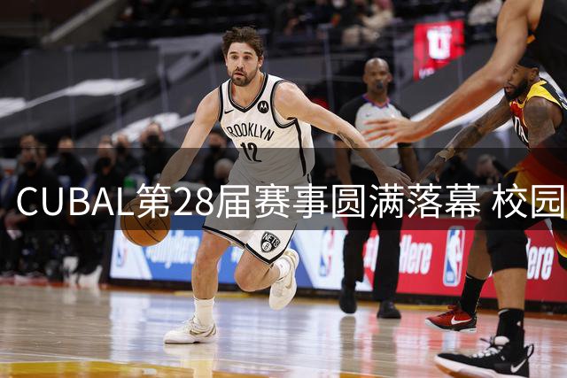 CUBAL第28届赛事圆满落幕 校园篮球书写多元成长新篇章