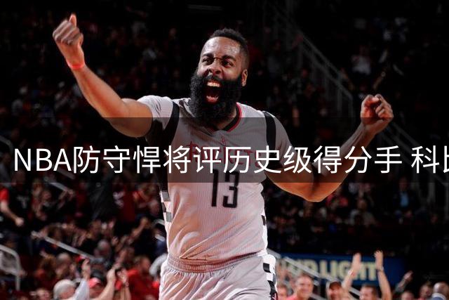 NBA防守悍将评历史级得分手 科比与杜兰特谁更强引热议